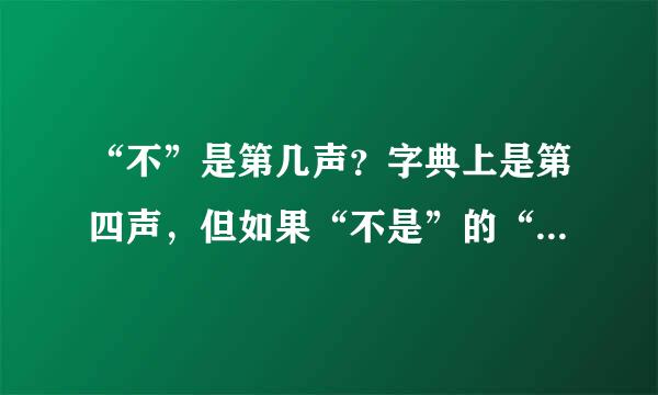 “不”是第几声?字典上是第四声,但如果“不是”的“不”是第几声