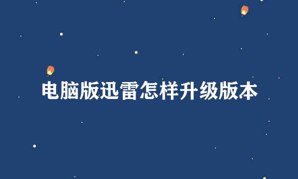电脑版迅雷怎样升级版本