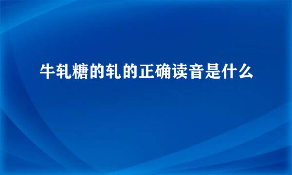 牛轧糖的轧的正确读音是什么
