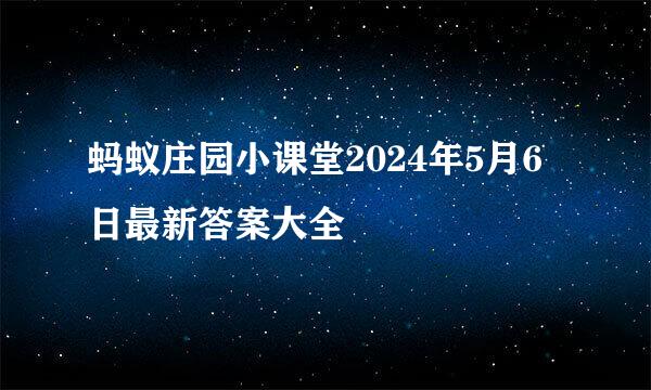 蚂蚁庄园小课堂2024年5月6日最新答案大全