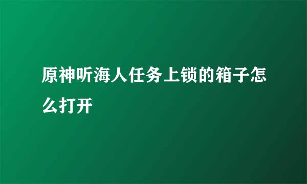 原神听海人任务上锁的箱子怎么打开