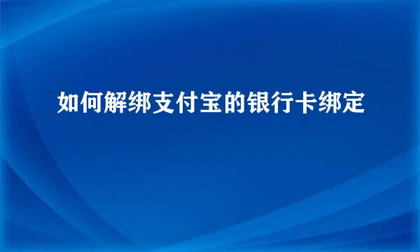 如何解绑支付宝的银行卡绑定