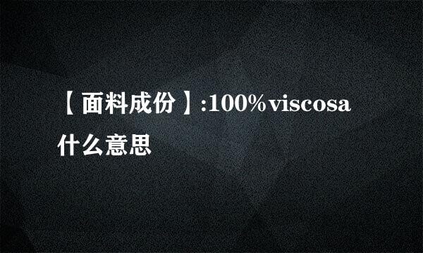 【面料成份】:100%viscosa什么意思
