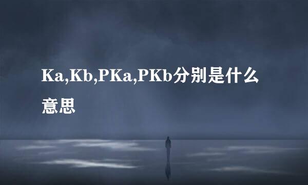 Ka,Kb,PKa,PKb分别是什么意思