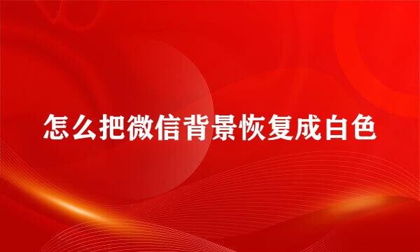 怎么把微信背景恢复成白色