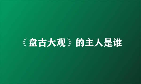 《盘古大观》的主人是谁