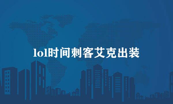 lol时间刺客艾克出装