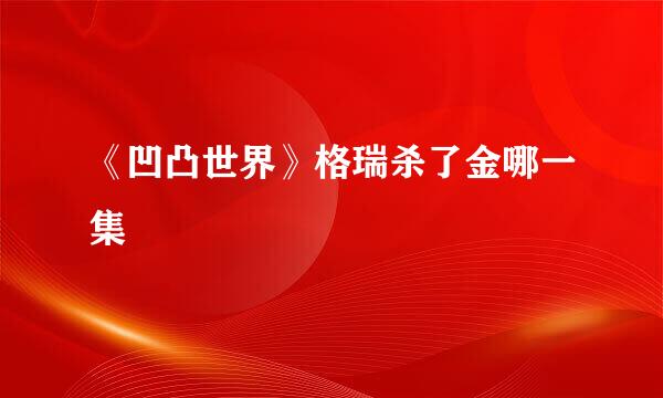 《凹凸世界》格瑞杀了金哪一集