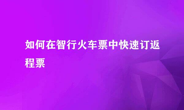 如何在智行火车票中快速订返程票