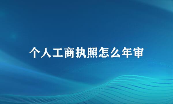 个人工商执照怎么年审