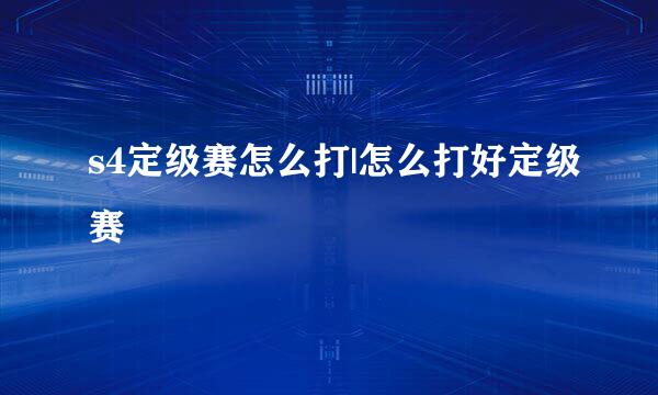 s4定级赛怎么打|怎么打好定级赛