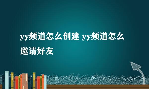 yy频道怎么创建 yy频道怎么邀请好友