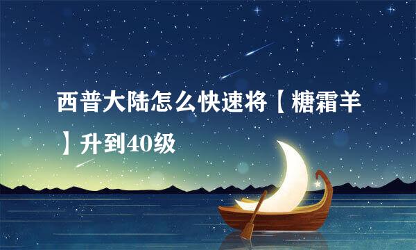 西普大陆怎么快速将【糖霜羊】升到40级