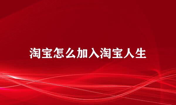 淘宝怎么加入淘宝人生