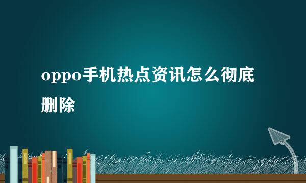 oppo手机热点资讯怎么彻底删除