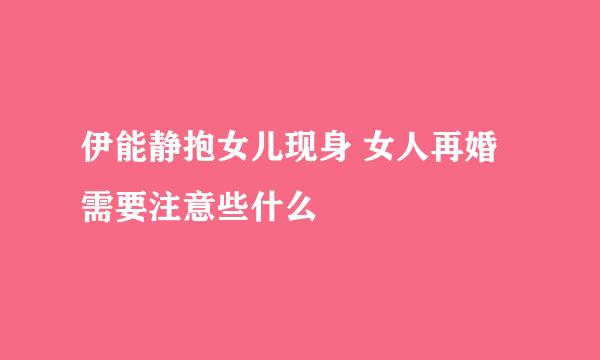 伊能静抱女儿现身 女人再婚需要注意些什么