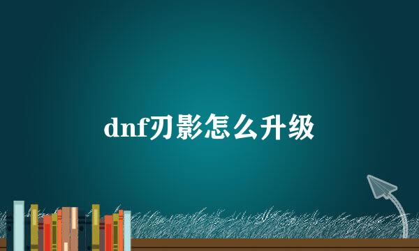 dnf刃影怎么升级