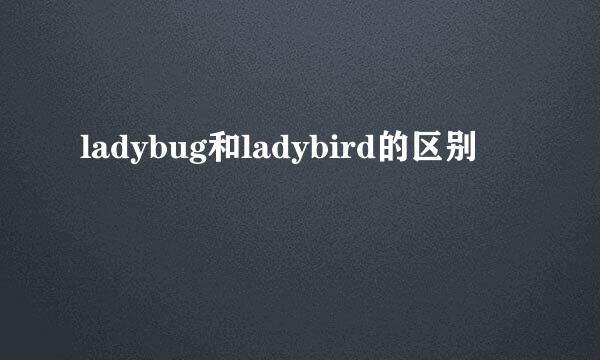 ladybug和ladybird的区别