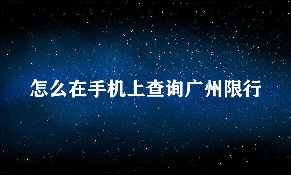 怎么在手机上查询广州限行