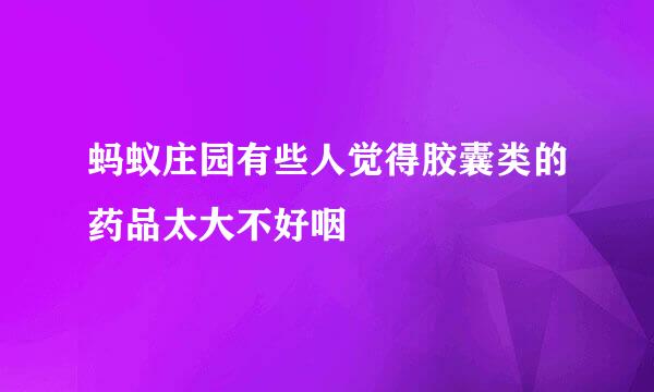 蚂蚁庄园有些人觉得胶囊类的药品太大不好咽