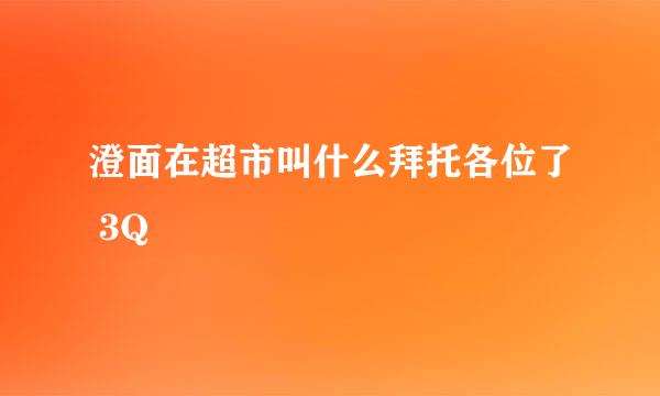 澄面在超市叫什么拜托各位了 3Q