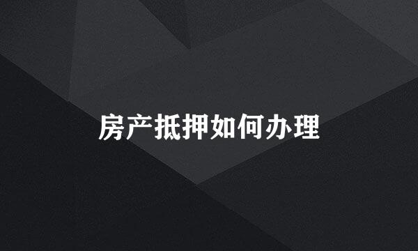 房产抵押如何办理