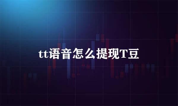 tt语音怎么提现T豆