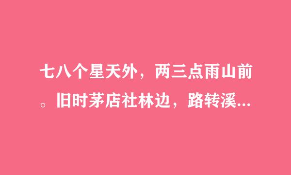 七八个星天外,两三点雨山前。旧时茅店社林边,路转溪桥忽见。是什么意思