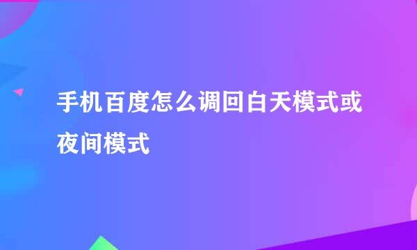 手机百度怎么调回白天模式或夜间模式