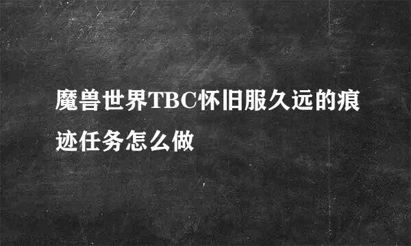 魔兽世界TBC怀旧服久远的痕迹任务怎么做
