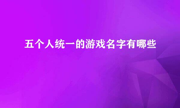 五个人统一的游戏名字有哪些