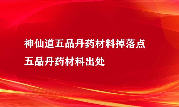 神仙道五品丹药材料掉落点 五品丹药材料出处