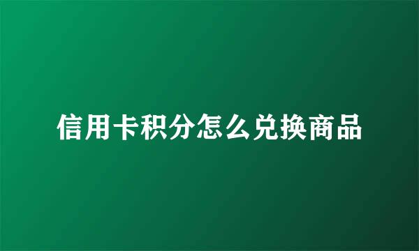 信用卡积分怎么兑换商品