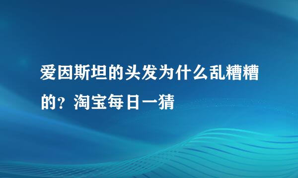 爱因斯坦的头发为什么乱糟糟的？淘宝每日一猜