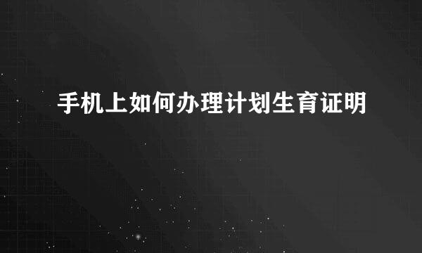 手机上如何办理计划生育证明