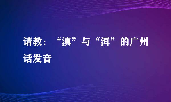 请教:“滇”与“洱”的广州话发音