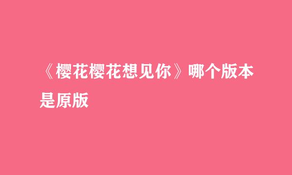 《樱花樱花想见你》哪个版本是原版