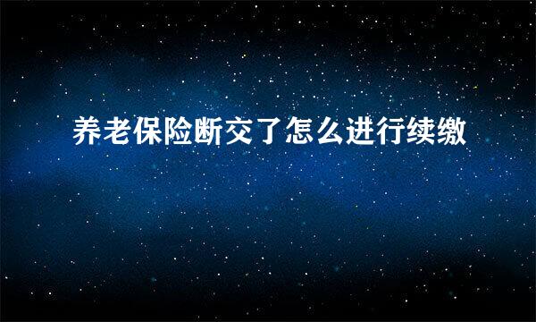 养老保险断交了怎么进行续缴