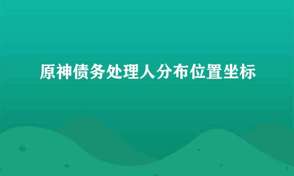 原神债务处理人分布位置坐标