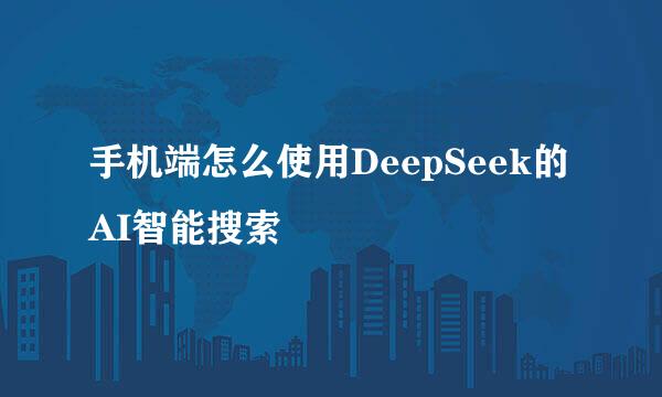 手机端怎么使用DeepSeek的AI智能搜索