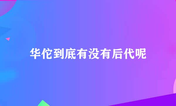 华佗到底有没有后代呢
