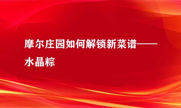 摩尔庄园如何解锁新菜谱——水晶粽