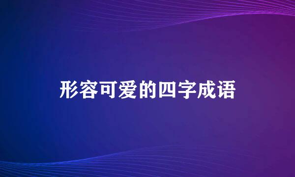形容可爱的四字成语