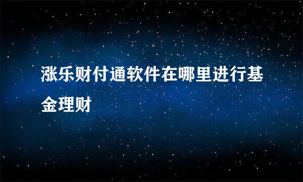 涨乐财付通软件在哪里进行基金理财