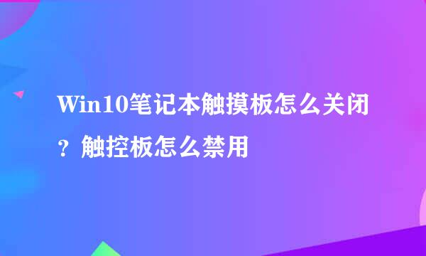 Win10笔记本触摸板怎么关闭?触控板怎么禁用