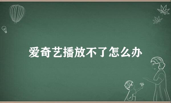 爱奇艺播放不了怎么办