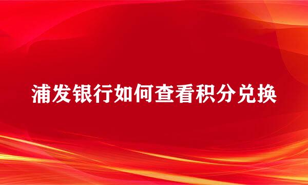浦发银行如何查看积分兑换