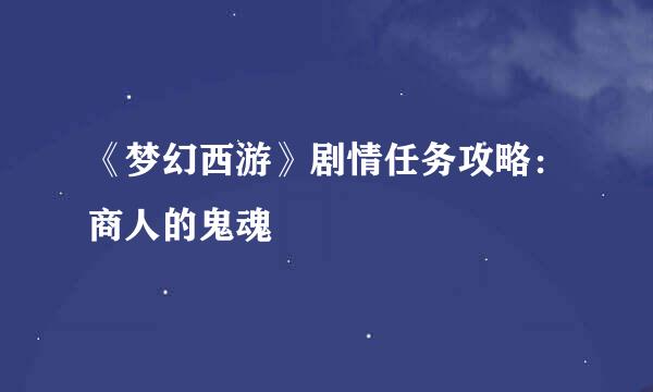《梦幻西游》剧情任务攻略：商人的鬼魂