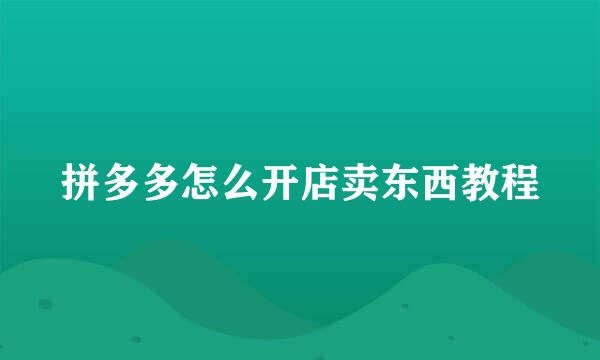 拼多多怎么开店卖东西教程