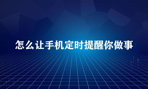 怎么让手机定时提醒你做事